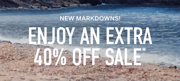 NEW MARKDOWNS! ENJOY AN EXTRA 40% OFF SALE*