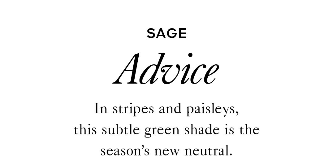 SAGE Advice
In stripes and paisleys, this subtle green shade is the season’s new neutral.