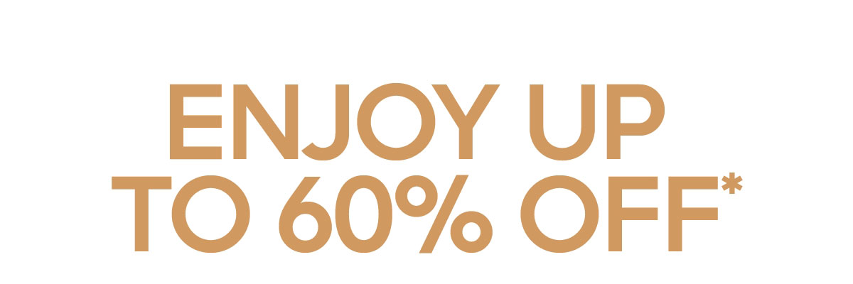 ENJOY UP TO 60% OFF*