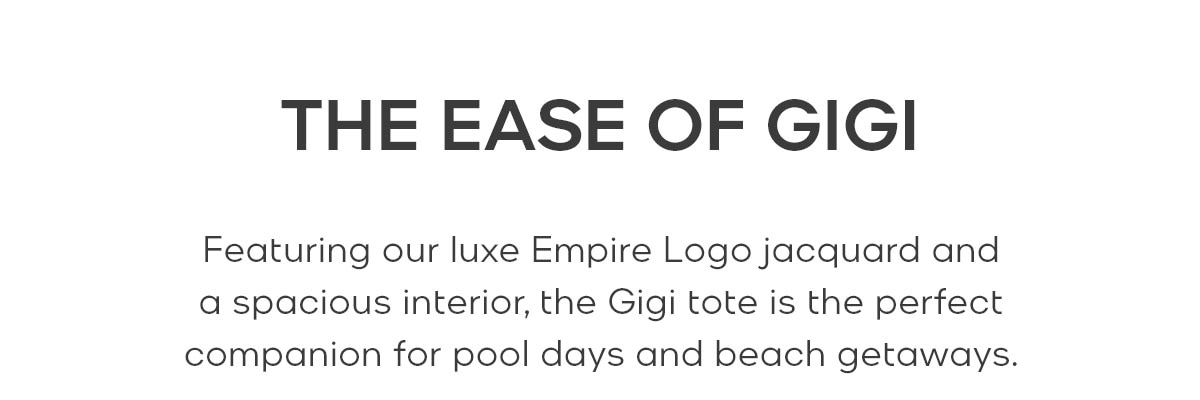 THE EASE OF GIGI Featuring our luxe Empire Logo jacquard and a spacious interior, the Gigi tote is the perfect companion for pool days and beach getaways.