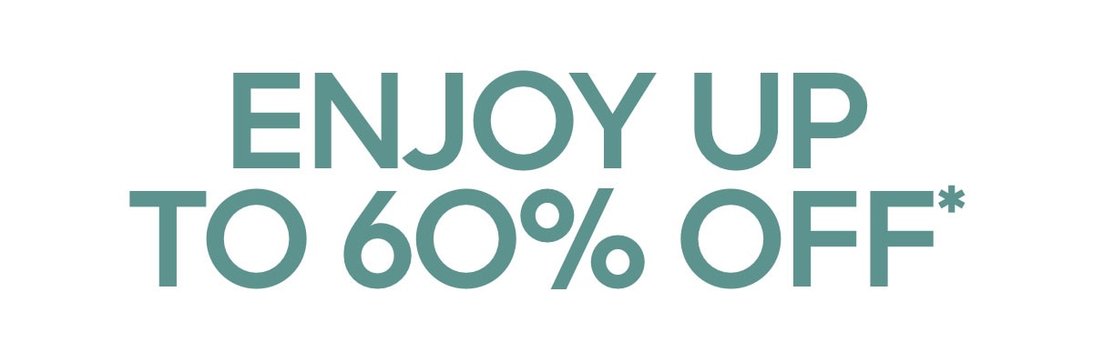 ENJOY UP TO 60% OFF*