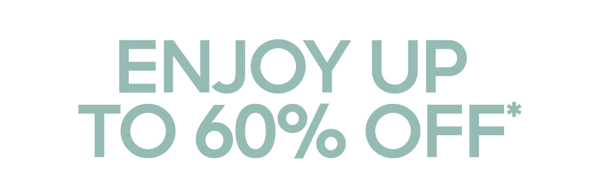 ENJOY UP TO 60% OFF*