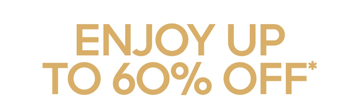 ENJOY UP TO 60% OFF*