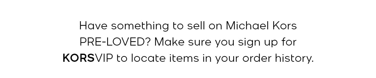 Have something to sell on Michael Kors PRE-LOVED? Make sure you sign up for KORSVIP to locate items in your order history.
