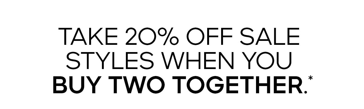 Take 20% off select styles when you buy two together.*