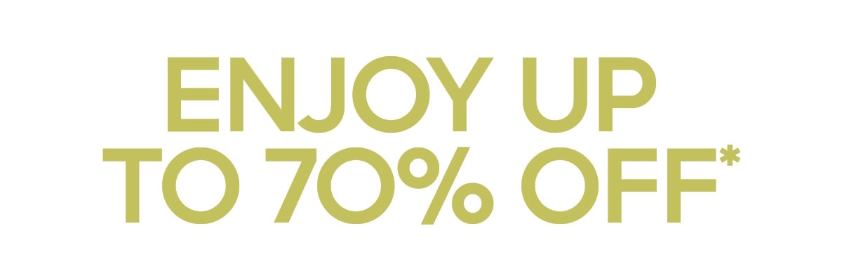 ENJOY UP TO 70% OFF*
