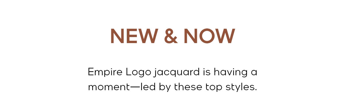 NEW & NOW Empire Logo jacquard is having a moment led by these top styles.