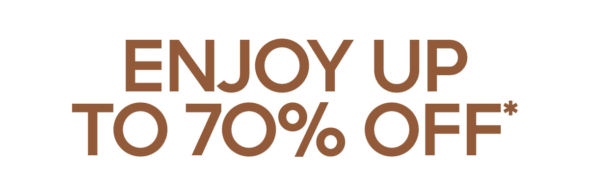 ENJOY UP TO 70% OFF*
