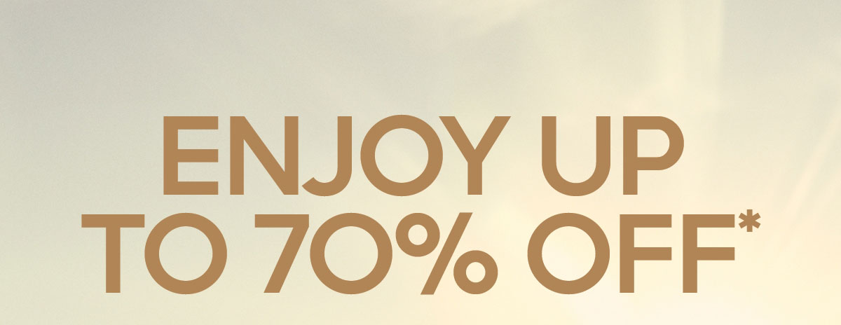 ENJOY UP TO 70% OFF*