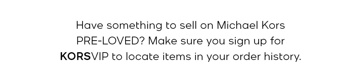 Have something to sell on Michael Kors PRE-LOVED? Make sure you sign up for KORSVIP to locate items in your order history.