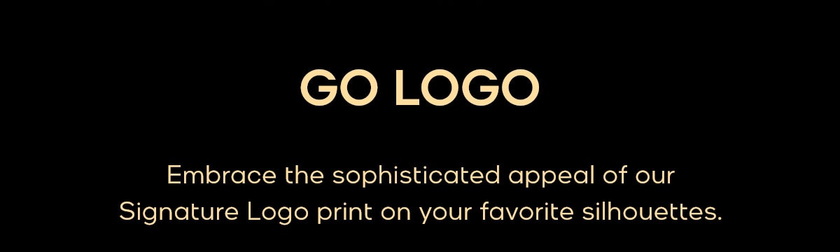 GO LOGO Embrace the sophisticated appeal of our Signature Logo print on your favorite silhouettes.