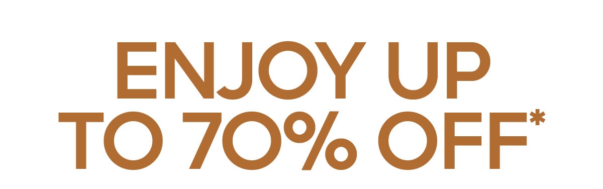 ENJOY UP TO 70% OFF*