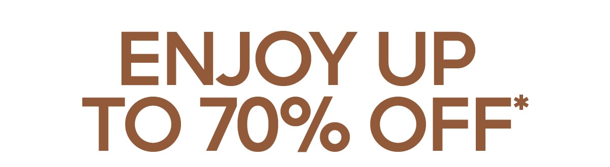 ENJOY UP TO 70% OFF*