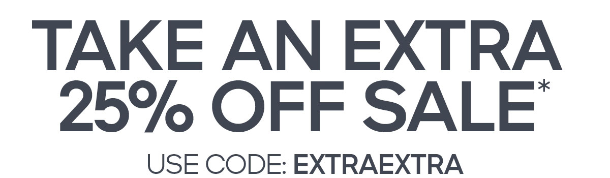TAKE AN EXTRA 25% OFF SALE* USE CODE: EXTRAEXTRA
