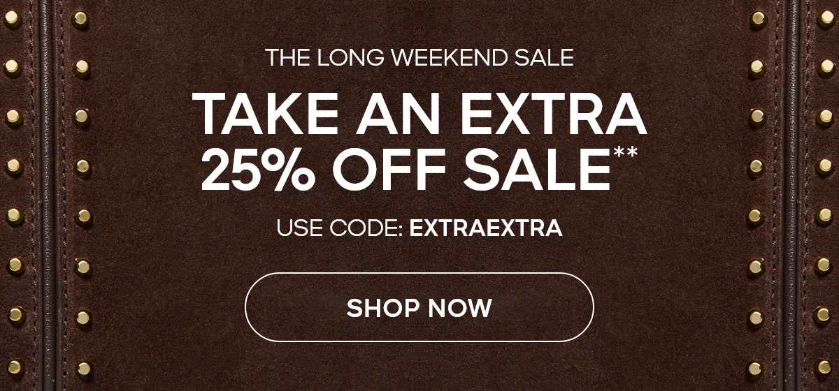 THE LONG WEEKEND SALE TAKE AN EXTRA 25% OFF SALE** USE CODE EXTRAEXTRA SHOP NOW