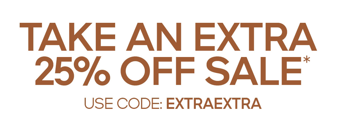 TAKE AN EXTRA 25% OFF SALE* USE CODE: EXTRAEXTRA