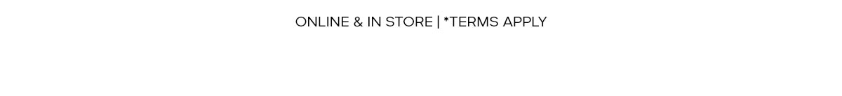 ONLINE ONLY | *TERMS APPLY