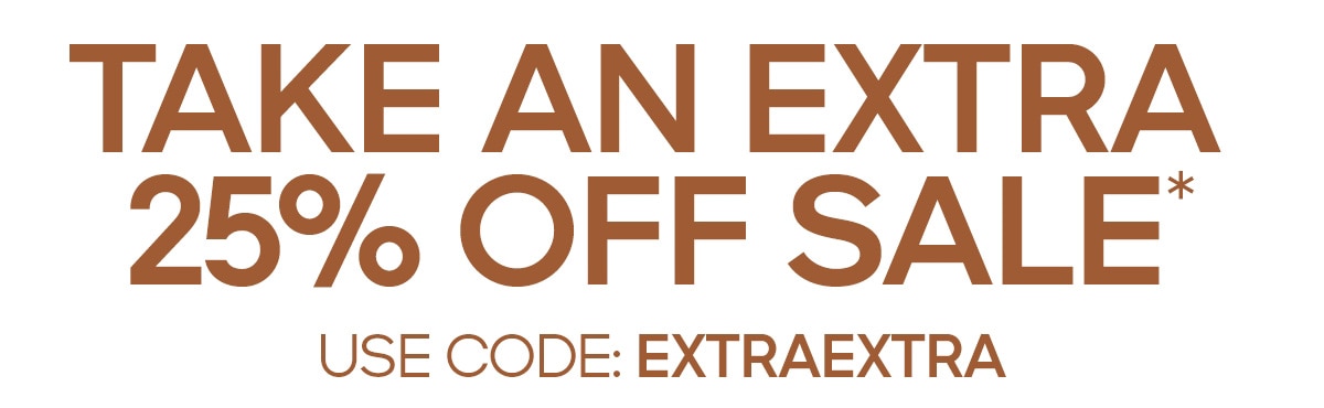 TAKE AN EXTRA 25% OFF SALE* USE CODE: EXTRAEXTRA