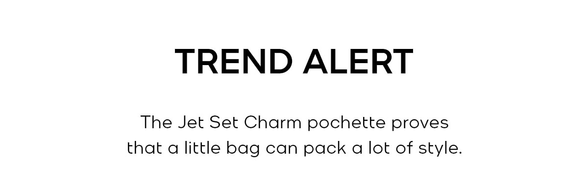 TREND ALERT The Jet Set Charm pochette proves that a little bag can pack a lot of style.