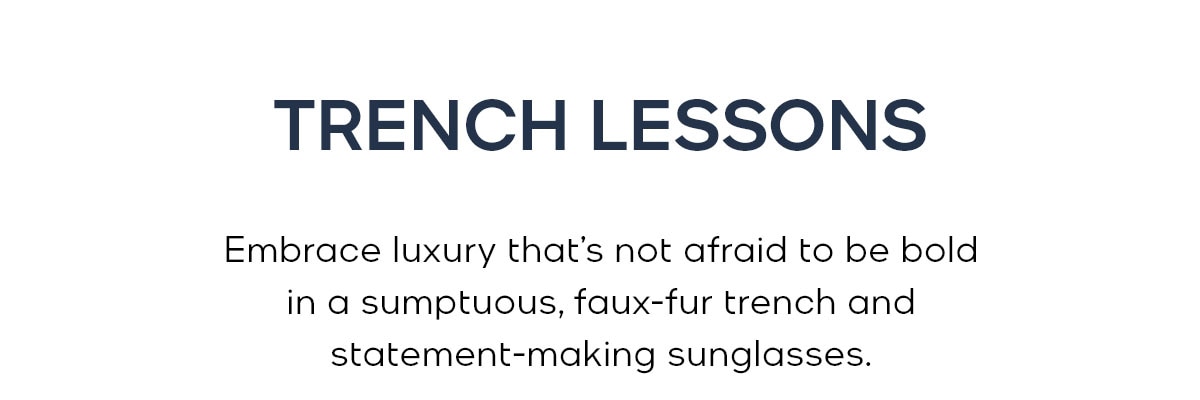 TRENCH LESSONS Embrace luxury that’s not afraid to be bold in a sumptuous, faux-fur trench and statement-making sunglasses.