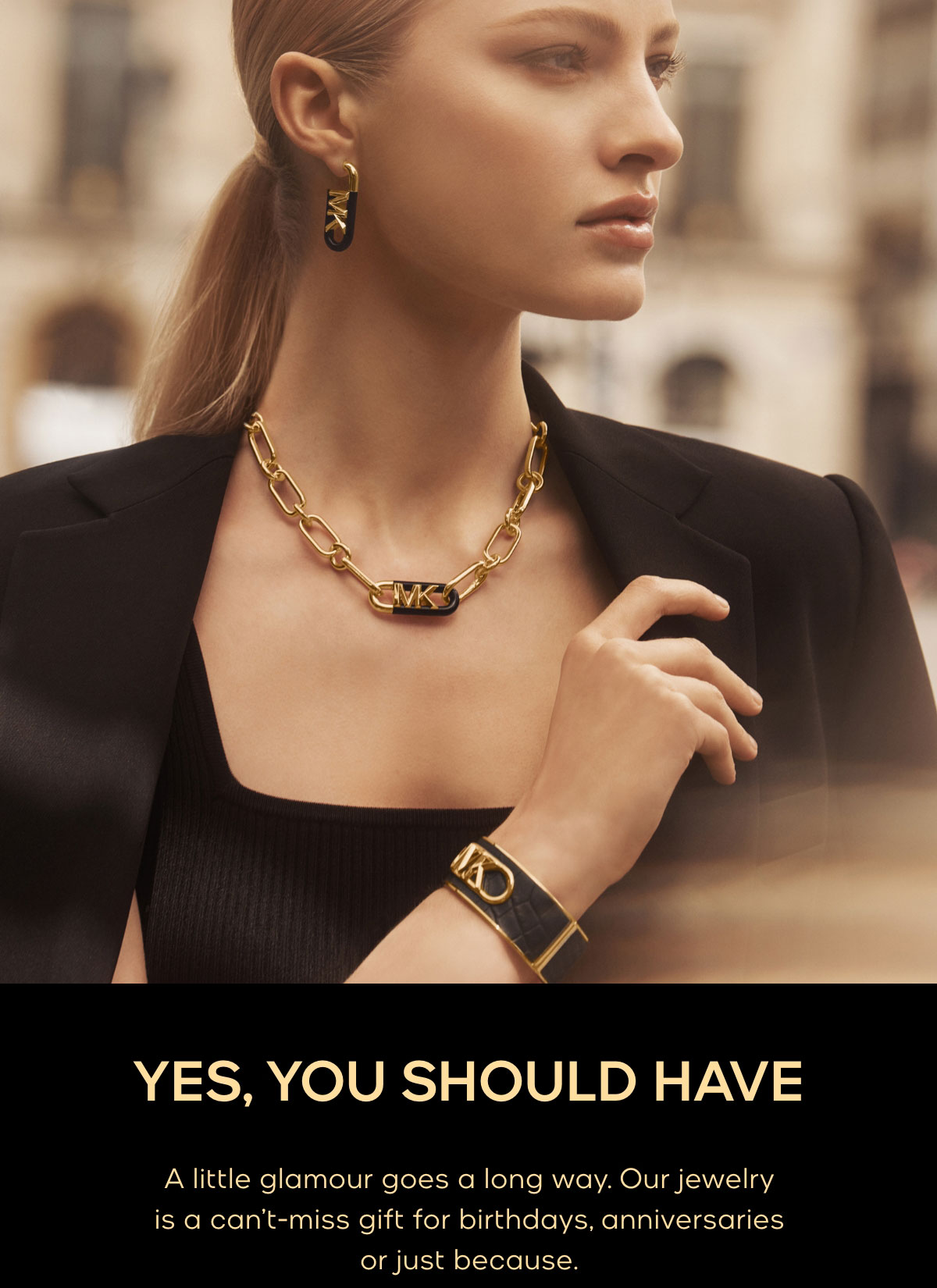 YES, YOU SHOULD HAVE A little glamour goes a long way. Our jewelry is a can’t-miss gift for birthdays, anniversaries or just because.