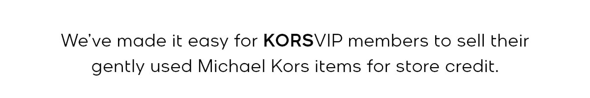 We've made it easy for KORSVIP members to sell their gently used Michael Kors items for store credit.