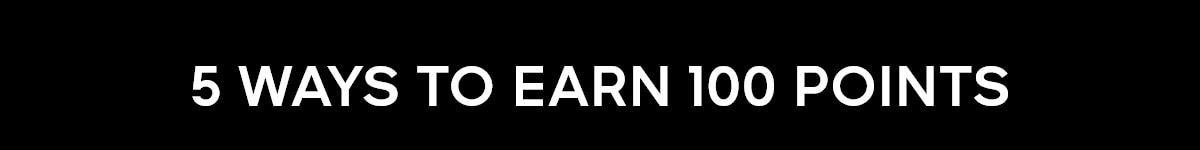 5 WAYS TO EARN 100 POINTS