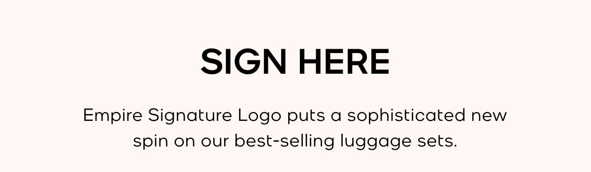 SIGN HERE Empire Signature Logo puts a sophisticated spin on our best-selling luggage sets.