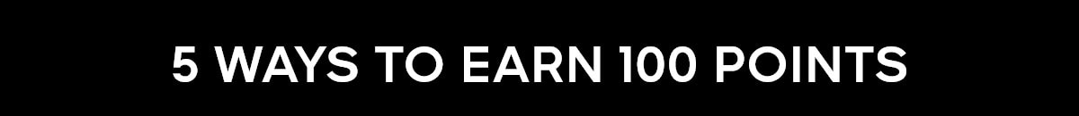 5 WAYS TO EARN 100 POINTS