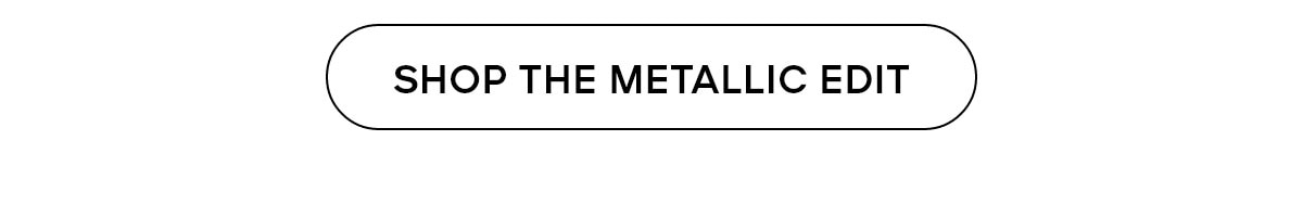 SHOP THE METALLIC EDIT