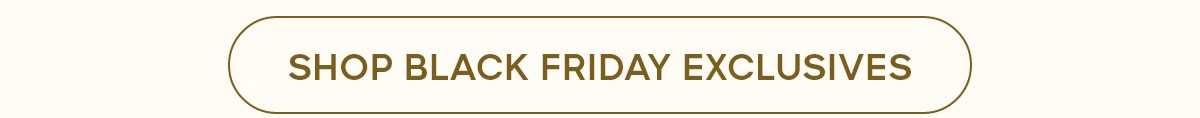 SHOP BLACK FRIDAY EXCLUSIVES