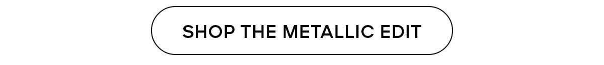 SHOP THE METALLIC EDIT