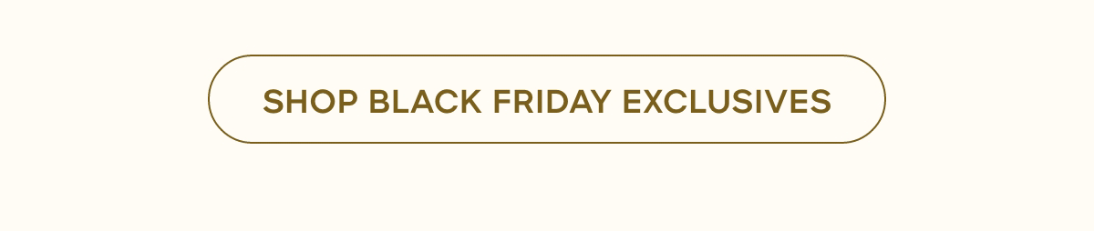 SHOP BLACK FRIDAY EXCLUSIVES