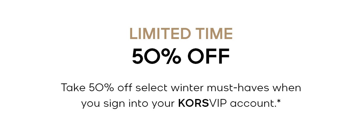 LIMITED TIME 50% OFF Take 50% off select winter must-haves when you sign into your KORSVIP account.*