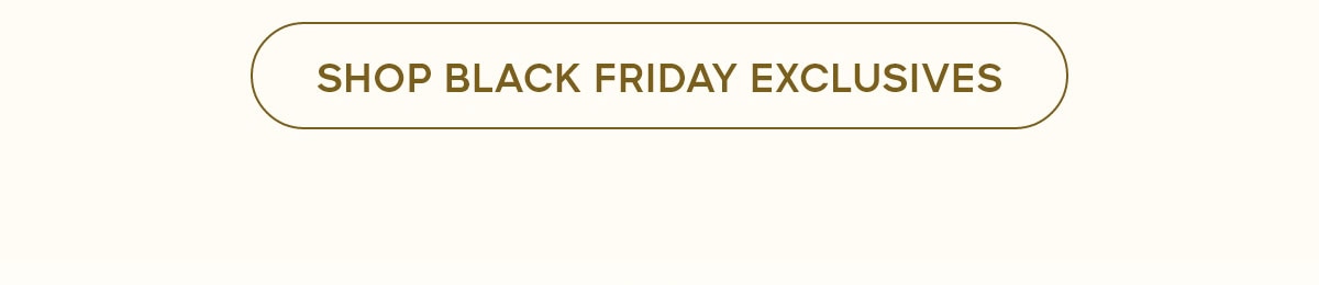SHOP BLACK FRIDAY EXCLUSIVES