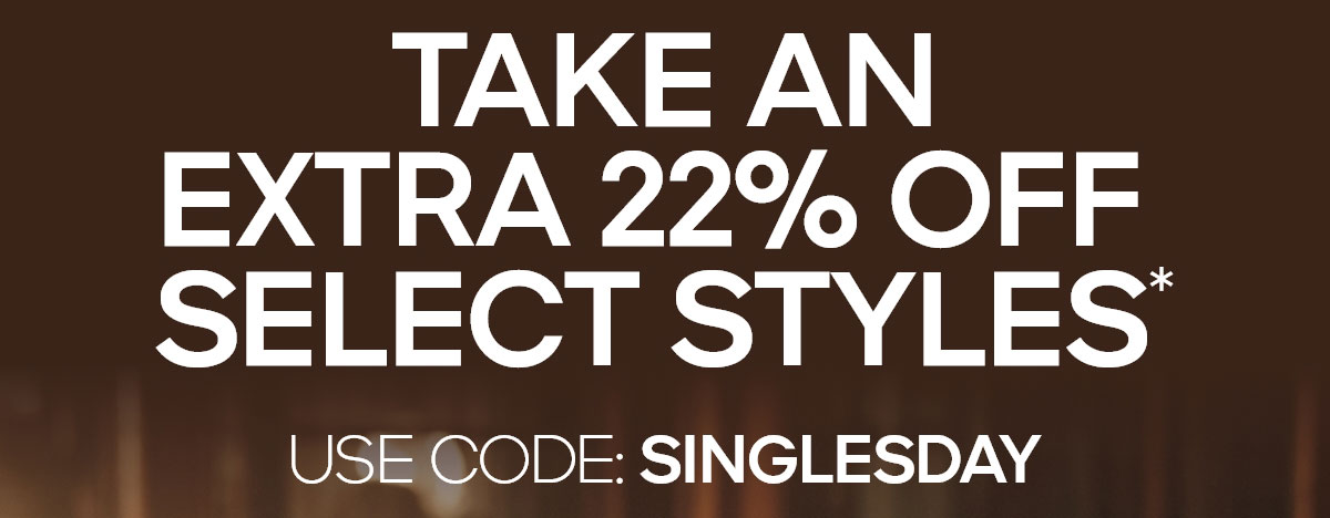 TAKE AN EXTRA 22% OFF SELECT STYLES* USE CODE: SINGLESDAY