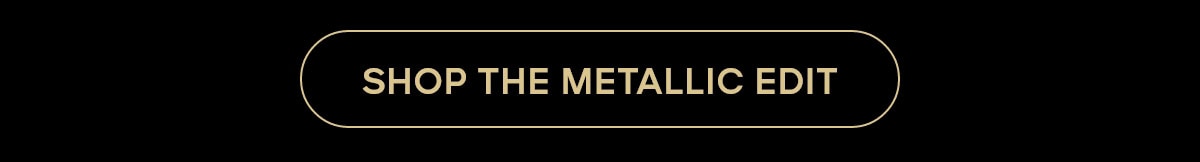 SHOP THE METALLIC EDIT