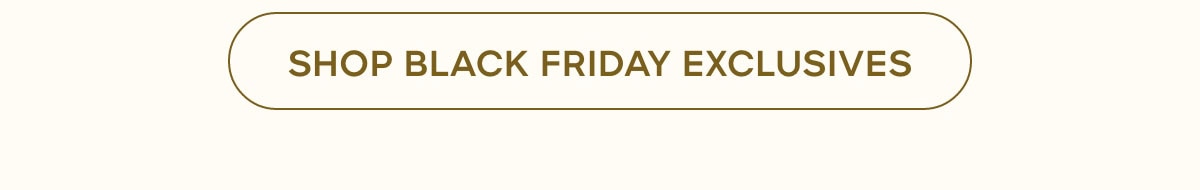 SHOP BLACK FRIDAY EXCLUSIVES