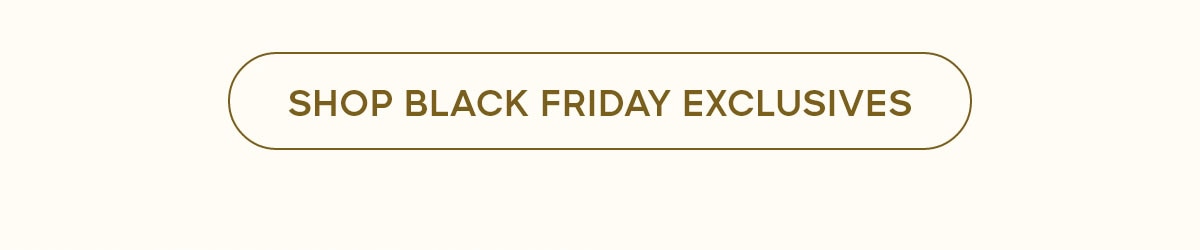 SHOP BLACK FRIDAY EXCLUSIVES