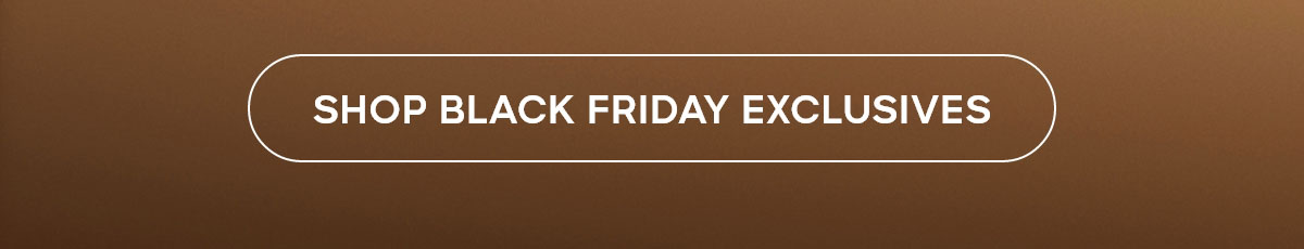 SHOP BLACK FRIDAY EXCLUSIVES