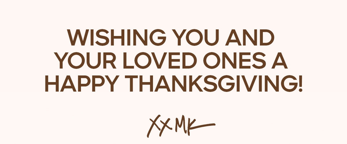 WISHING YOU AND YOUR LOVED ONES A HAPPY THANKSGIVING! XX MK