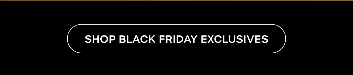SHOP BLACK FRIDAY EXCLUSIVES