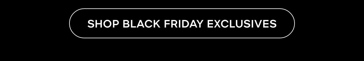 SHOP BLACK FRIDAY EXCLUSIVES