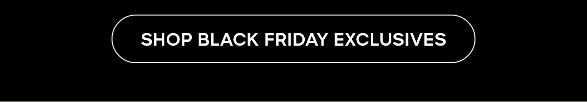 SHOP BLACK FRIDAY EXCLUSIVES