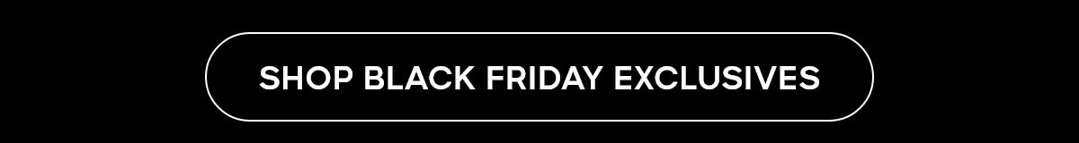 SHOP BLACK FRIDAY EXCLUSIVES