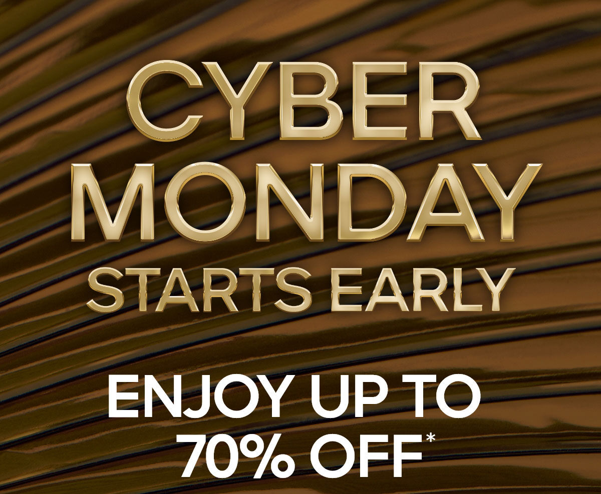 CYBER MONDAY STARTS EARLY ENJOY UP TO 70% OFF*
