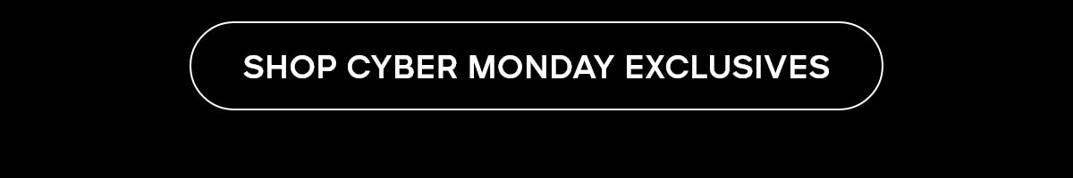 SHOP CYBER MONDAY EXCLUSIVES