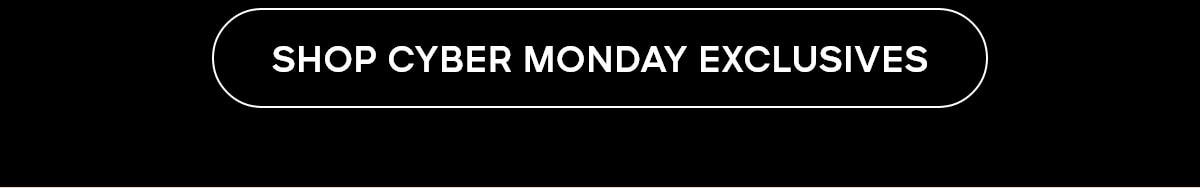 SHOP CYBER MONDAY EXCLUSIVES