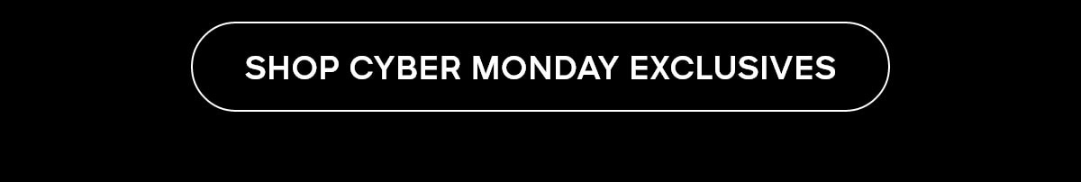 SHOP CYBER MONDAY EXCLUSIVES