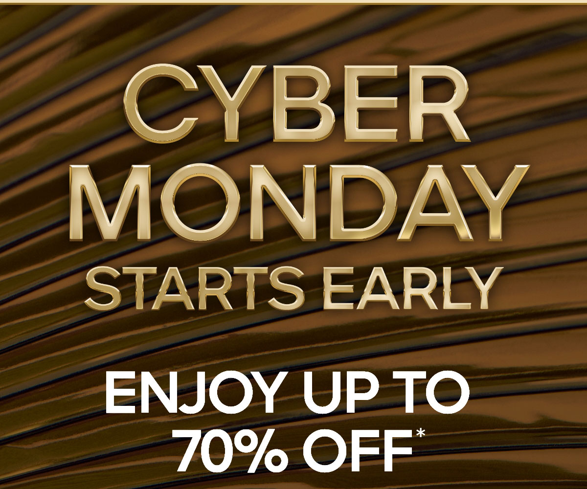 CYBER MONDAY STARTS EARLY ENJOY UP TO 70% OFF*